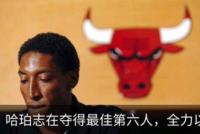 哈珀志在夺得最佳第六人，全力以赴为球队贡献