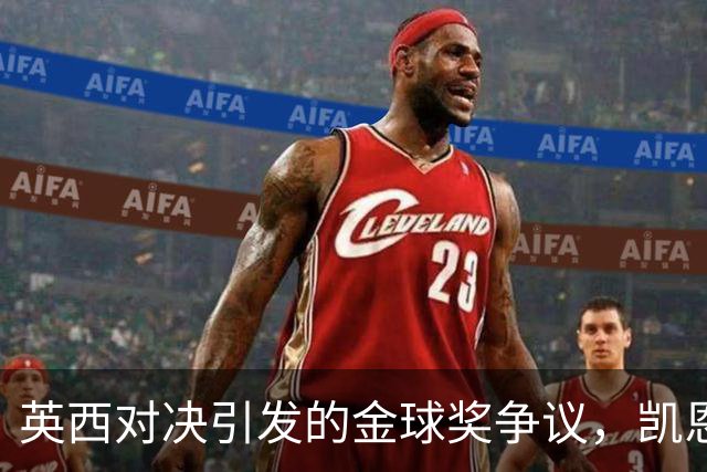 英西对决引发的金球奖争议，凯恩痛失良机